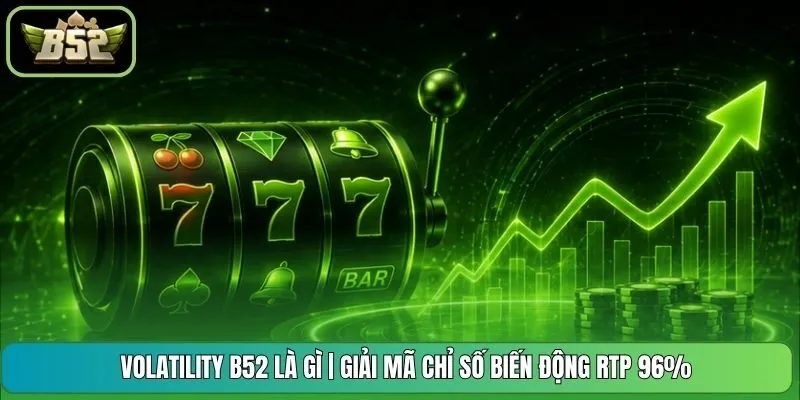 Volatility B52 Là Gì | Giải Mã Chỉ Số Biến Động RTP 96%