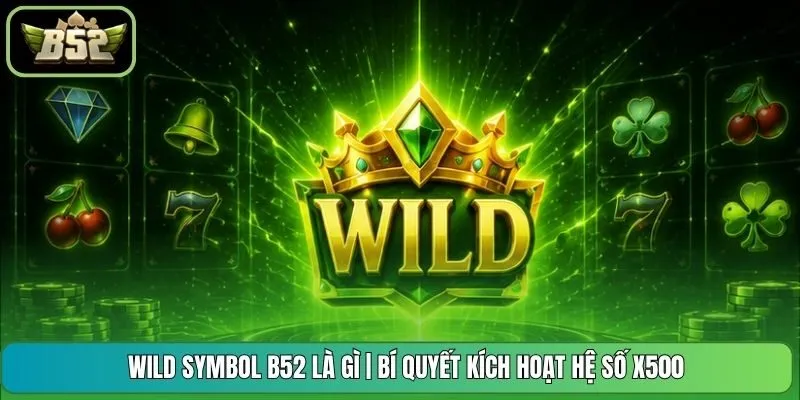 Wild Symbol B52 Là Gì | Bí Quyết Kích Hoạt Hệ Số X500